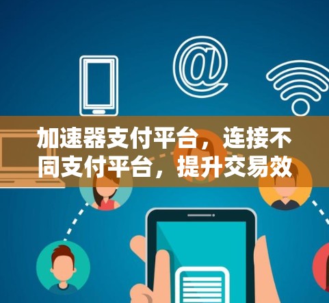 加速器支付平台，连接不同支付平台，提升交易效率与用户体验