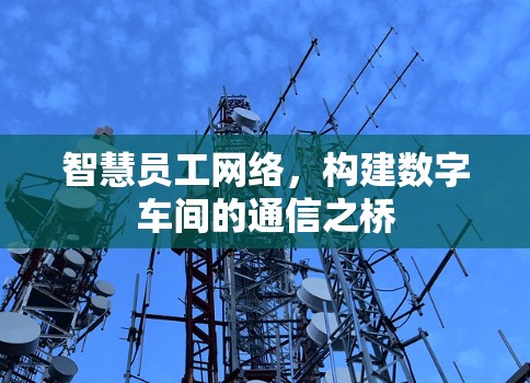 智慧员工网络，构建数字车间的通信之桥