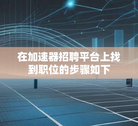 在加速器招聘平台上找到职位的步骤如下