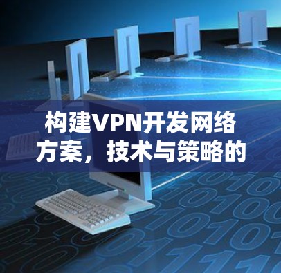 构建VPN开发网络方案，技术与策略的融合之路
