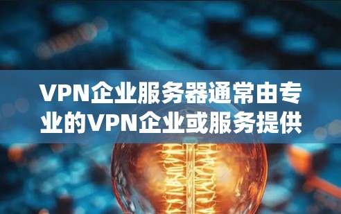 VPN企业服务器通常由专业的VPN企业或服务提供商提供，它们通过服务器系统和网络技术为用户提供安全、可靠和便捷的VPN服务。以下是一些关于VPN企业服务器的常见问题和回答