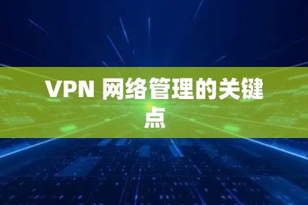 VPN 网络管理的关键点