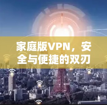 家庭版VPN，安全与便捷的双刃剑