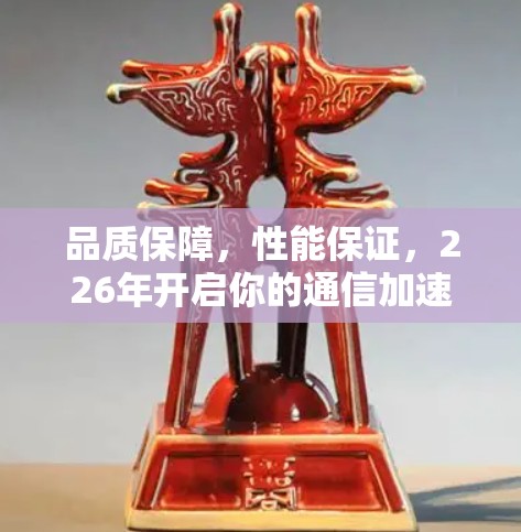 品质保障，性能保证，226年开启你的通信加速新纪元