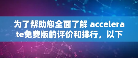 为了帮助您全面了解 accelerate免费版的评价和排行，以下是基于网络搜索和分析整理出的评价信息