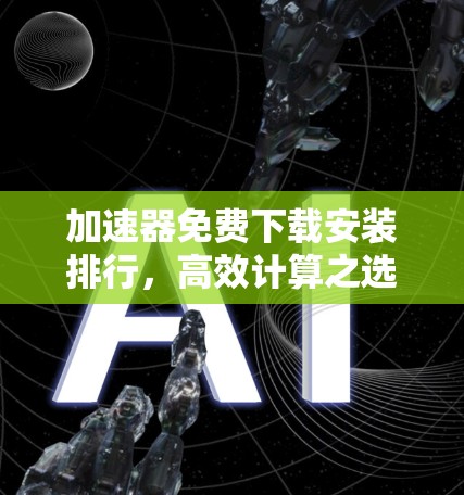 加速器免费下载安装排行，高效计算之选择
