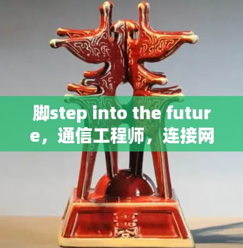 脚step into the future，通信工程师，连接网络的智慧之光