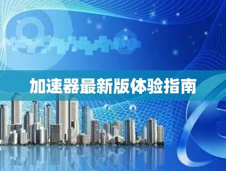 加速器最新版体验指南