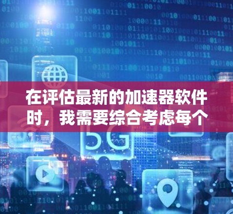 在评估最新的加速器软件时，我需要综合考虑每个软件的特点、功能、性能以及适用场景。以下是根据我的分析，推荐几个最新的加速器软件