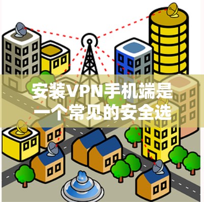 安装VPN手机端是一个常见的安全选择，以下是一些步骤和建议，帮助你更顺利地使用VPN