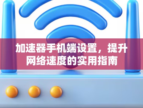 加速器手机端设置，提升网络速度的实用指南