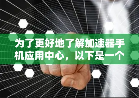 为了更好地了解加速器手机应用中心，以下是一个有条理的总结和建议