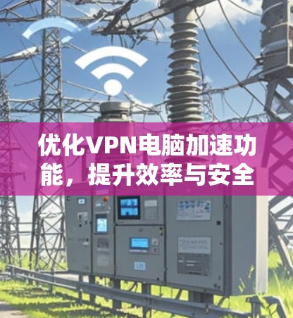 优化VPN电脑加速功能，提升效率与安全性