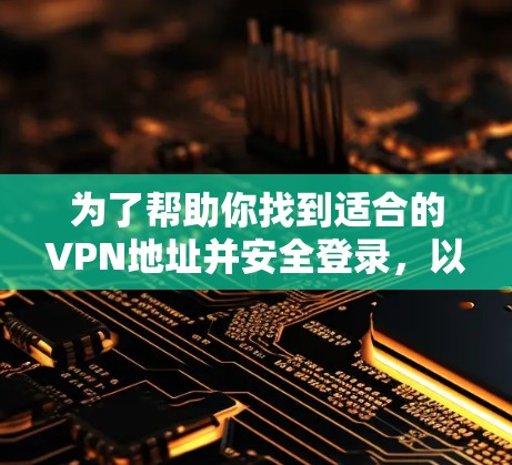 为了帮助你找到适合的VPN地址并安全登录，以下是一步步的指南