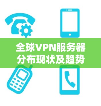 全球VPN服务器分布现状及趋势分析
