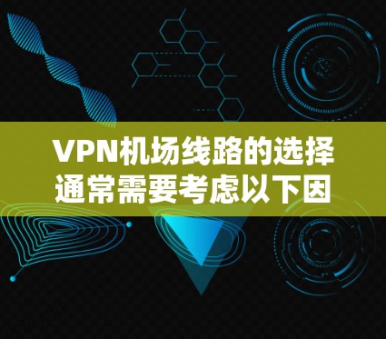 VPN机场线路的选择通常需要考虑以下因素
