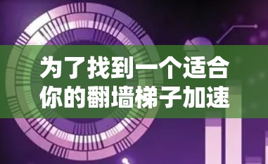 为了找到一个适合你的翻墙梯子加速器，以下是详细的步骤和推荐