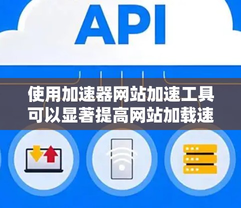 使用加速器网站加速工具可以显著提高网站加载速度，减少网络延迟。以下是一个简单的步骤指南，帮助您使用加速工具