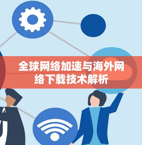 全球网络加速与海外网络下载技术解析