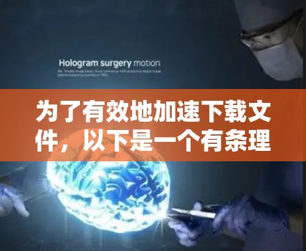为了有效地加速下载文件，以下是一个有条理的步骤指南