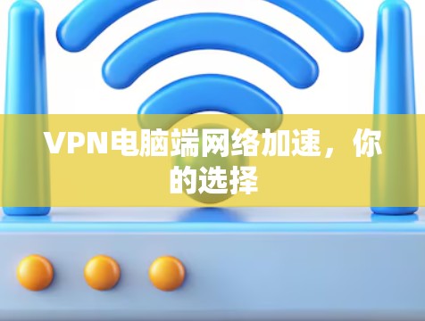 VPN电脑端网络加速，你的选择