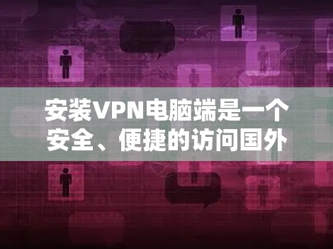 安装VPN电脑端是一个安全、便捷的访问国外网站的方法，以下是详细的步骤指南
