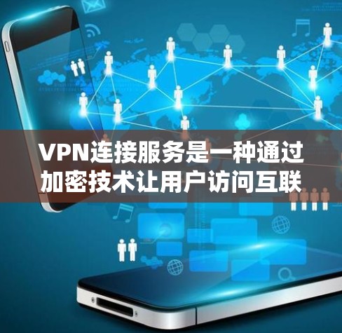 VPN连接服务是一种通过加密技术让用户访问互联网的网络解决方案，旨在保护用户的数据安全。以下是关于VPN连接服务的详细总结