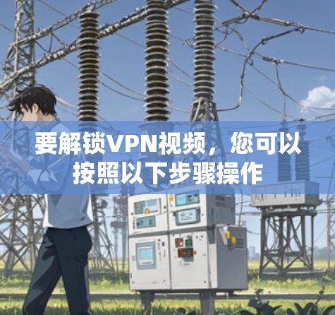 要解锁VPN视频，您可以按照以下步骤操作