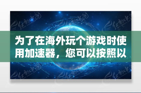 为了在海外玩个游戏时使用加速器，您可以按照以下步骤操作