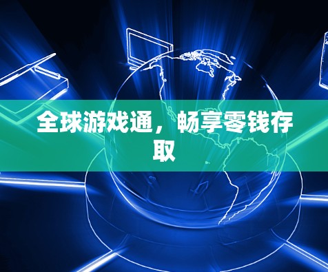 全球游戏通，畅享零钱存取