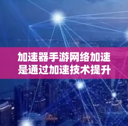 加速器手游网络加速是通过加速技术提升下载速度和游戏加载效率的工具。以下是使用加速器的具体步骤和注意事项
