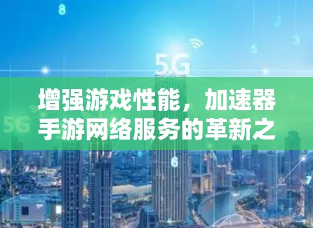 增强游戏性能，加速器手游网络服务的革新之路