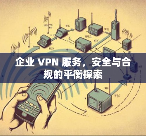 企业 VPN 服务，安全与合规的平衡探索