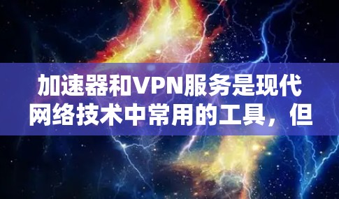 加速器和VPN服务是现代网络技术中常用的工具，但它们各有特点和用途。以下是对加速器和VPN服务的详细介绍，帮助你更好地理解和应用这些工具