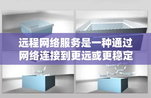 远程网络服务是一种通过网络连接到更远或更稳定服务器或服务来加速数据传输的工具。它通常用于提升处理速度和性能，特别是在需要处理大量数据或长时间连接的情况下。以下是对远程网络服务的详细总结
