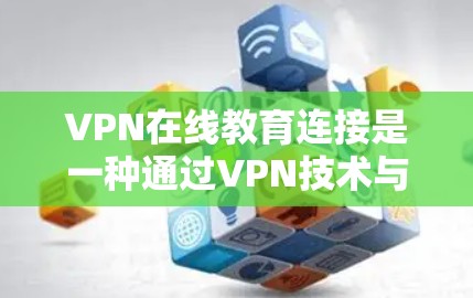 VPN在线教育连接是一种通过VPN技术与在线教育平台结合，提供安全的学习环境的方法。以下是详细的步骤和建议