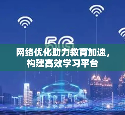 网络优化助力教育加速，构建高效学习平台