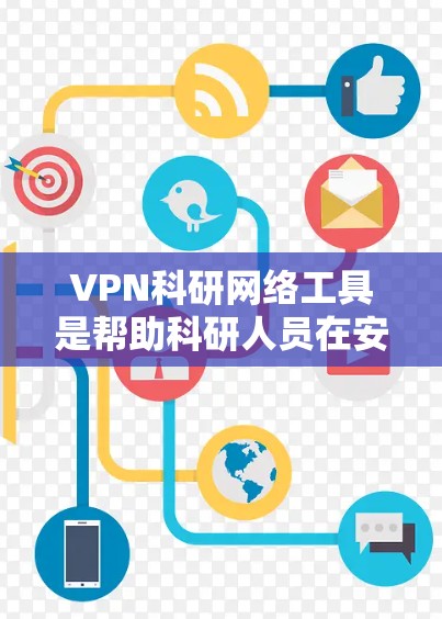 VPN科研网络工具是帮助科研人员在安全的网络环境中进行研究的工具，它们通过加密通信确保数据的安全传输和访问。以下是几种常用的VPN科研网络工具及其特点