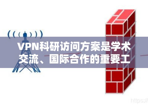 VPN科研访问方案是学术交流、国际合作的重要工具，旨在帮助科研人员访问国外机构或实验室，进行学术交流或合作研究。以下是一些常见的VPN科研访问方案，供您参考