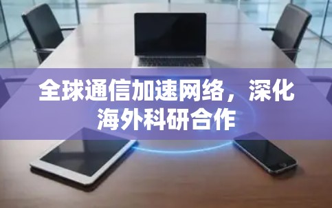 全球通信加速网络，深化海外科研合作