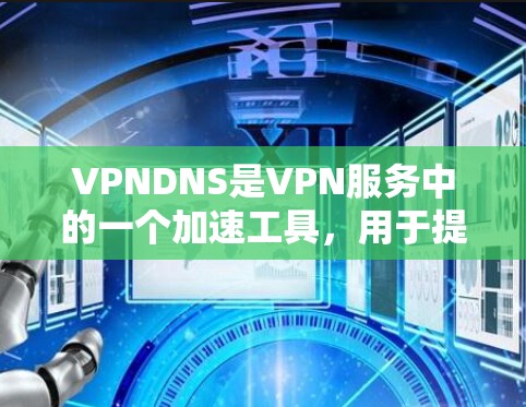 VPNDNS是VPN服务中的一个加速工具，用于提升VPN连接的带宽，使其更快速和流畅。以下是一些关于VPNDNS加速服务的步骤或方法