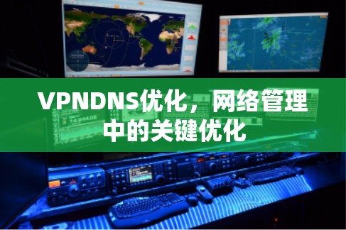 VPNDNS优化，网络管理中的关键优化