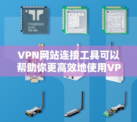 VPN网站连接工具可以帮助你更高效地使用VPN服务，减少了手动输入密码的负担，同时提升了连接的安全性。以下是一个详细的步骤指南