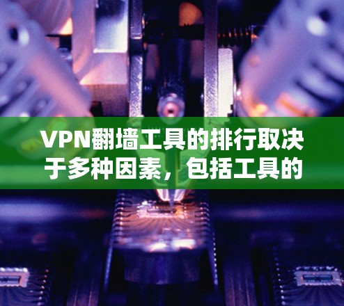 VPN翻墙工具的排行取决于多种因素，包括工具的合法性、使用限制、安全性等。以下是一些常见的VPN翻墙工具及其特点