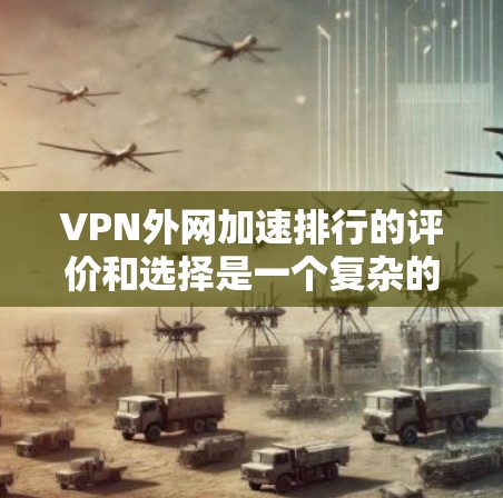 VPN外网加速排行的评价和选择是一个复杂的问题，需要综合考虑多个因素。以下是对 VPN 外网加速排行的详细分析和建议