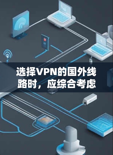 选择VPN的国外线路时，应综合考虑以下因素