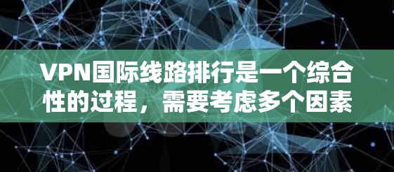 VPN国际线路排行是一个综合性的过程，需要考虑多个因素来评估和选择。以下是一个基于多个因素综合评估后的国际VPN排行