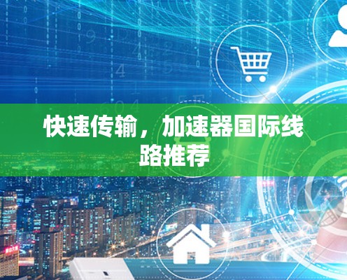 快速传输，加速器国际线路推荐