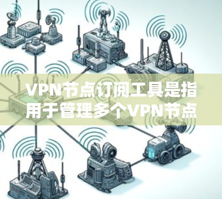 VPN节点订阅工具是指用于管理多个VPN节点的工具，旨在帮助管理员高效配置和管理这些节点，确保网络的安全性和稳定性。以下是该工具的主要功能和使用场景