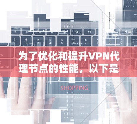为了优化和提升VPN代理节点的性能，以下是一个分步骤的优化策略
